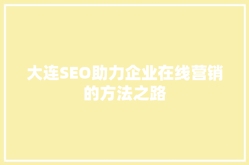 大连SEO助力企业在线营销的方法之路