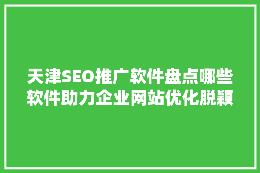 天津SEO推广软件盘点哪些软件助力企业网站优化脱颖而出