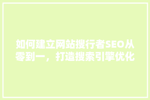 如何建立网站搜行者SEO从零到一，打造搜索引擎优化之路