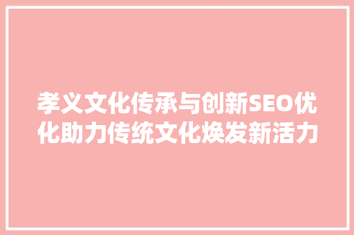 孝义文化传承与创新SEO优化助力传统文化焕发新活力