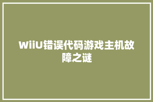 WiiU错误代码游戏主机故障之谜