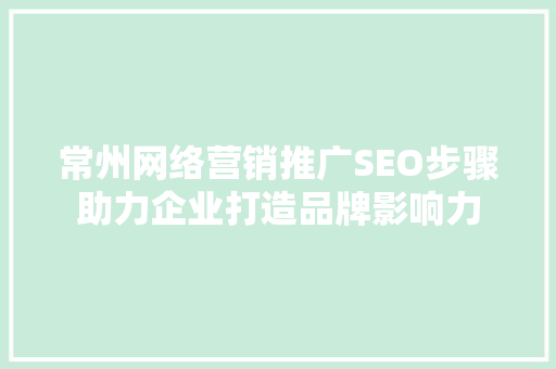 常州网络营销推广SEO步骤助力企业打造品牌影响力