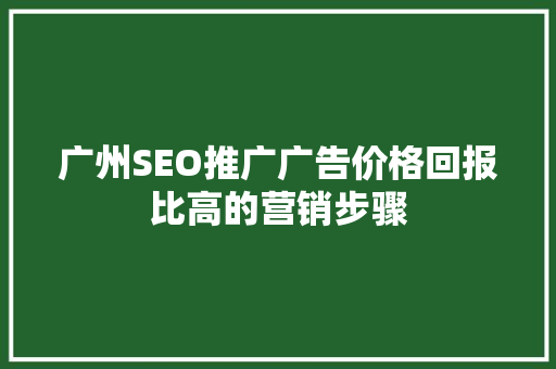 广州SEO推广广告价格回报比高的营销步骤
