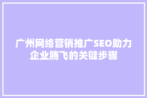 广州网络营销推广SEO助力企业腾飞的关键步骤