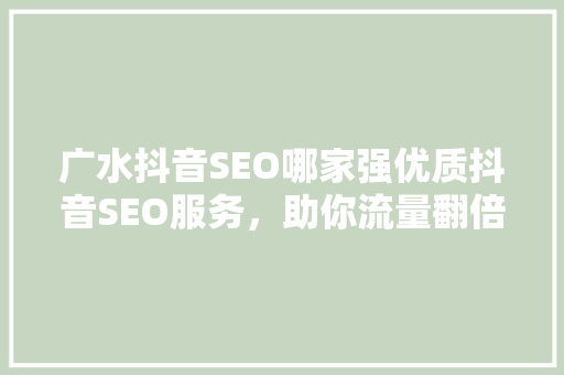 广水抖音SEO哪家强优质抖音SEO服务，助你流量翻倍