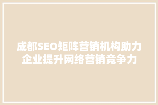 成都SEO矩阵营销机构助力企业提升网络营销竞争力