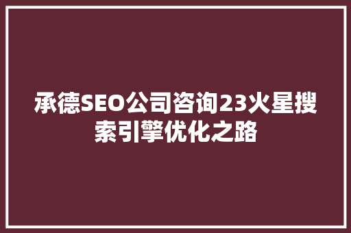 承德SEO公司咨询23火星搜索引擎优化之路