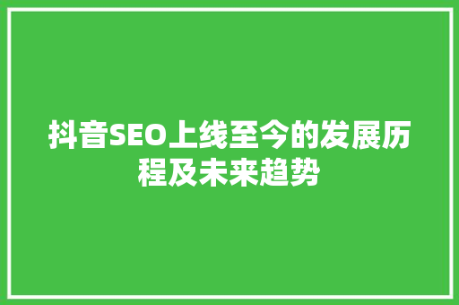 抖音SEO上线至今的发展历程及未来趋势