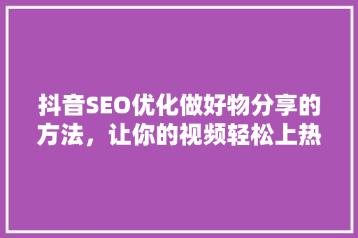 抖音SEO优化做好物分享的方法，让你的视频轻松上热门  第1张