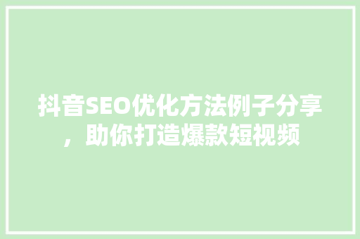 抖音SEO优化方法例子分享，助你打造爆款短视频