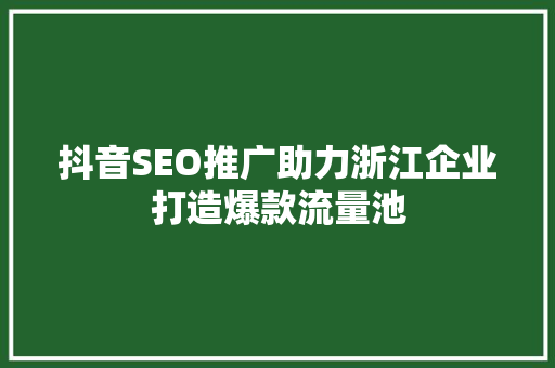 抖音SEO推广助力浙江企业打造爆款流量池