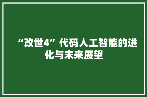 “改世4”代码人工智能的进化与未来展望