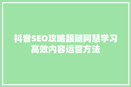 抖音SEO攻略跟随阿慧学习高效内容运营方法