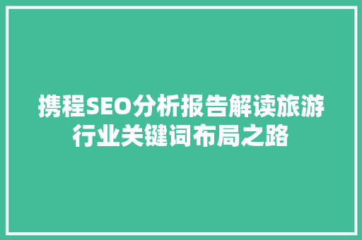 携程SEO分析报告解读旅游行业关键词布局之路