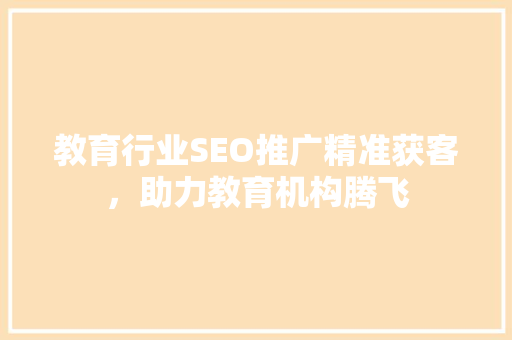 教育行业SEO推广精准获客，助力教育机构腾飞