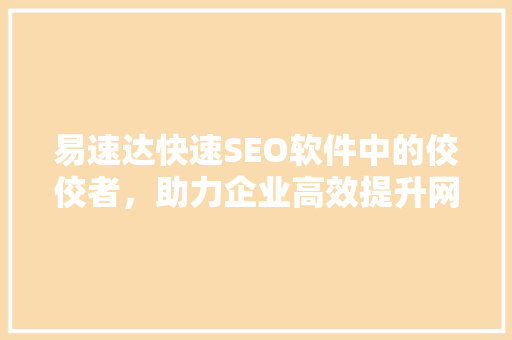 易速达快速SEO软件中的佼佼者，助力企业高效提升网站排名