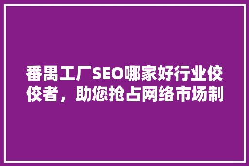 番禺工厂SEO哪家好行业佼佼者，助您抢占网络市场制高点