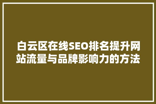 白云区在线SEO排名提升网站流量与品牌影响力的方法