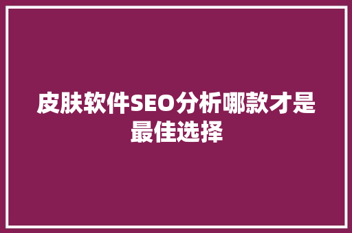 皮肤软件SEO分析哪款才是最佳选择