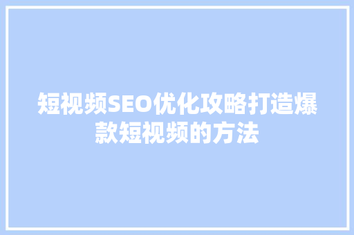 短视频SEO优化攻略打造爆款短视频的方法