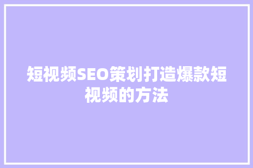 短视频SEO策划打造爆款短视频的方法
