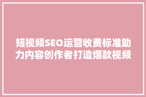 短视频SEO运营收费标准助力内容创作者打造爆款视频