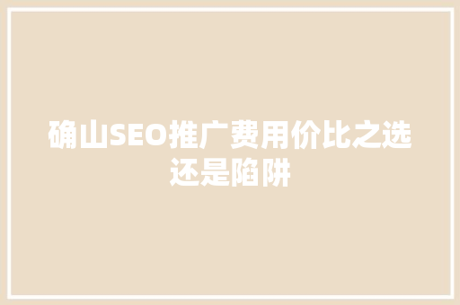 确山SEO推广费用价比之选还是陷阱