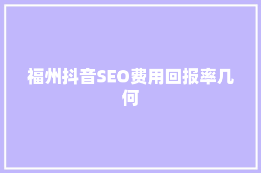 福州抖音SEO费用回报率几何