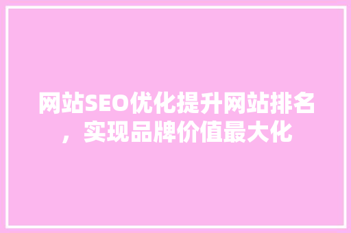 网站SEO优化提升网站排名，实现品牌价值最大化