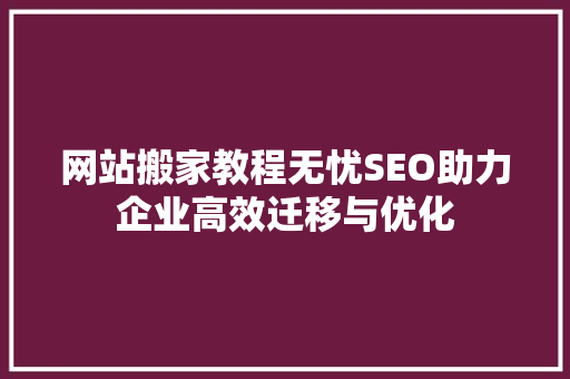网站搬家教程无忧SEO助力企业高效迁移与优化