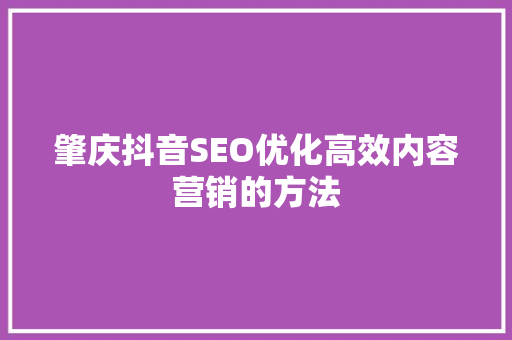 肇庆抖音SEO优化高效内容营销的方法