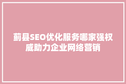蓟县SEO优化服务哪家强权威助力企业网络营销
