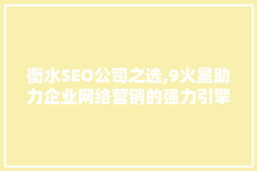 衡水SEO公司之选,9火星助力企业网络营销的强力引擎