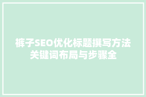 裤子SEO优化标题撰写方法关键词布局与步骤全