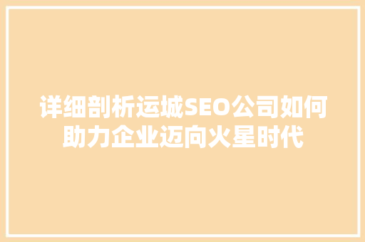 详细剖析运城SEO公司如何助力企业迈向火星时代