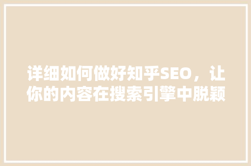 详细如何做好知乎SEO，让你的内容在搜索引擎中脱颖而出