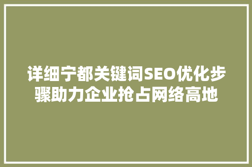 详细宁都关键词SEO优化步骤助力企业抢占网络高地