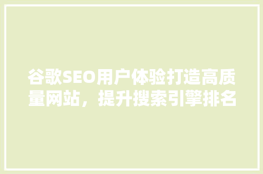 谷歌SEO用户体验打造高质量网站，提升搜索引擎排名