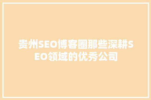 贵州SEO博客圈那些深耕SEO领域的优秀公司