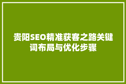 贵阳SEO精准获客之路关键词布局与优化步骤