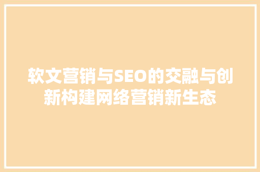 软文营销与SEO的交融与创新构建网络营销新生态