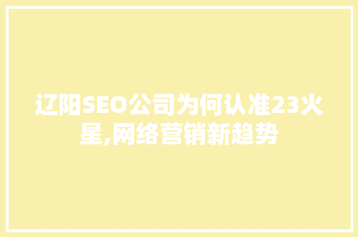 辽阳SEO公司为何认准23火星,网络营销新趋势  第1张
