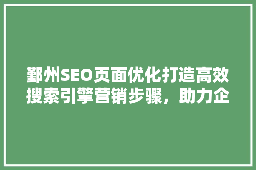 鄞州SEO页面优化打造高效搜索引擎营销步骤，助力企业腾飞