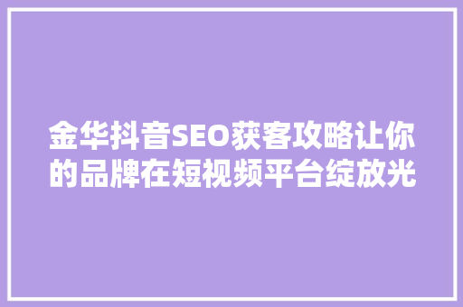 金华抖音SEO获客攻略让你的品牌在短视频平台绽放光彩