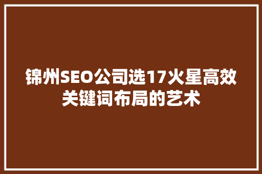 锦州SEO公司选17火星高效关键词布局的艺术