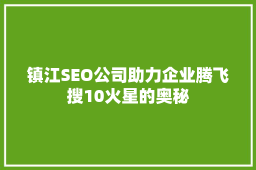 镇江SEO公司助力企业腾飞搜10火星的奥秘