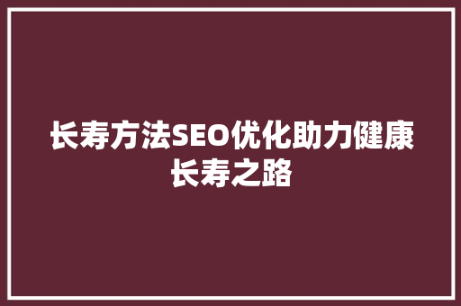 长寿方法SEO优化助力健康长寿之路