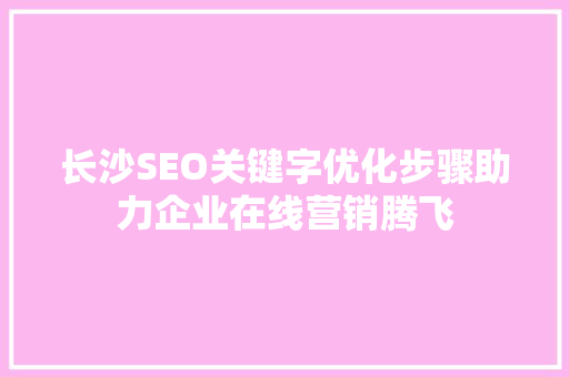长沙SEO关键字优化步骤助力企业在线营销腾飞