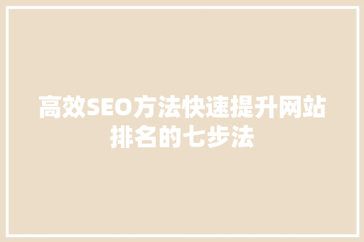 高效SEO方法快速提升网站排名的七步法