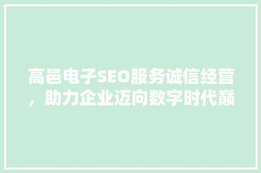 高邑电子SEO服务诚信经营，助力企业迈向数字时代巅峰